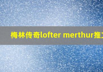 梅林传奇lofter merthur推文